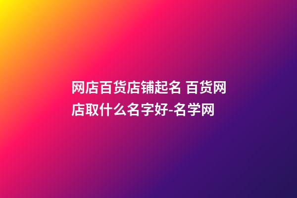 网店百货店铺起名 百货网店取什么名字好-名学网-第1张-店铺起名-玄机派